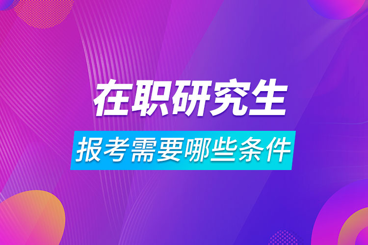 報考在職研究生需要哪些條件