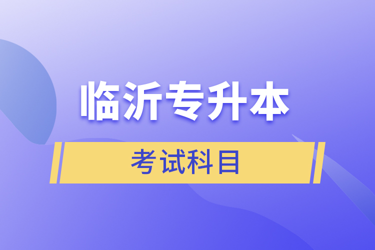 臨沂專升本考試科目有哪些？