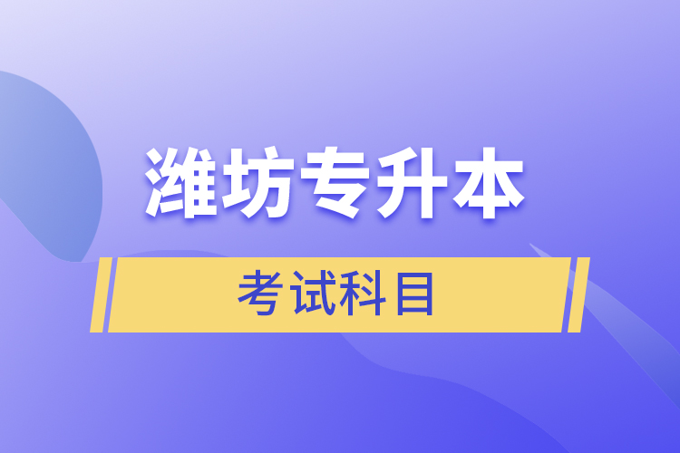 濰坊專升本需要考什么？