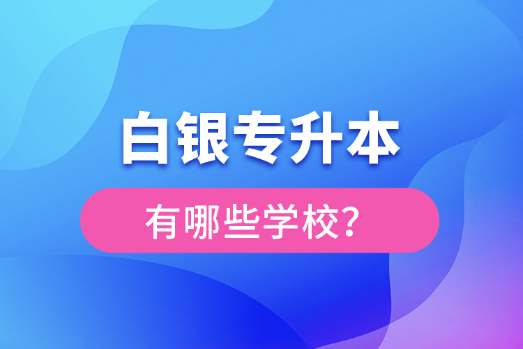 白銀專升本有哪些學(xué)校？