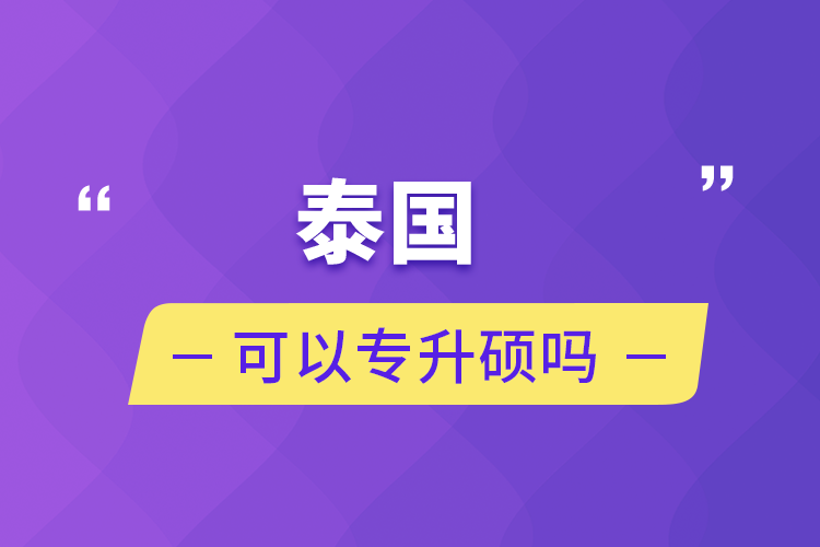 泰國(guó)可以專升碩嗎