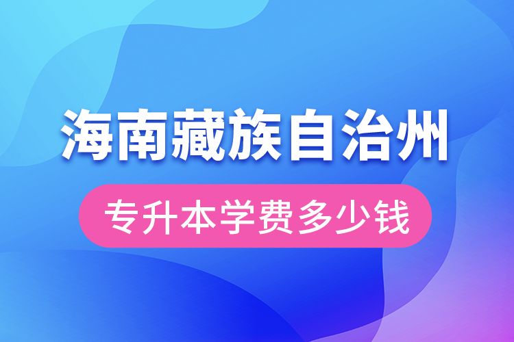 海南藏族自治州專升本學(xué)費(fèi)大概多少錢？