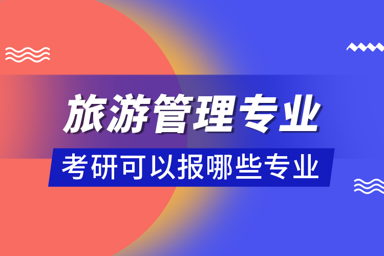 旅游管理專業(yè)考研可以報(bào)哪些專業(yè)