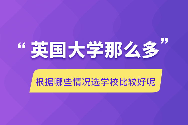 英國大學(xué)那么多根據(jù)哪些情況選學(xué)校比較好呢