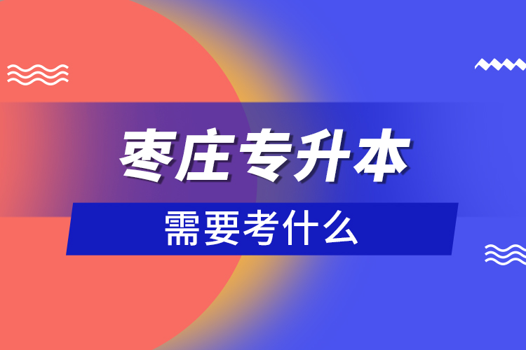 棗莊專升本需要考什么？