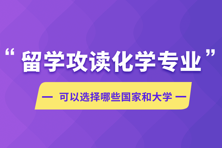 留學(xué)攻讀化學(xué)專業(yè)可以選擇哪些國(guó)家和大學(xué)