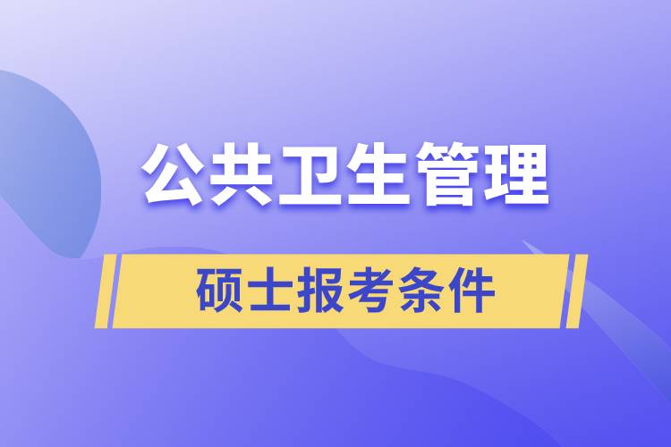 公共衛(wèi)生管理碩士報(bào)考條件