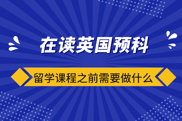 在讀英國(guó)預(yù)科留學(xué)課程之前需要做什么