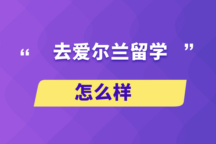 去愛(ài)爾蘭留學(xué)怎么樣？