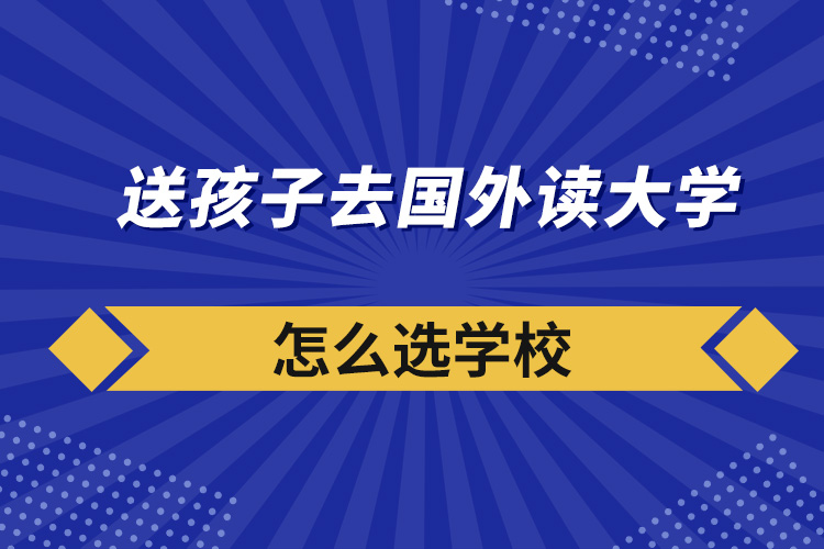 送孩子去國外讀大學怎么選學校