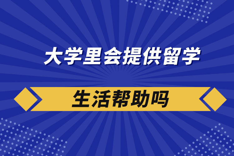 大學里會提供留學生活幫助嗎