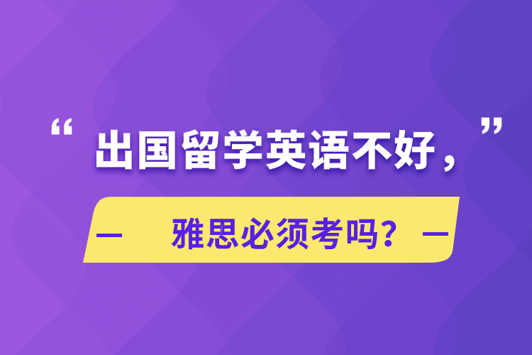 出國留學(xué)英語不好，雅思必須考嗎？