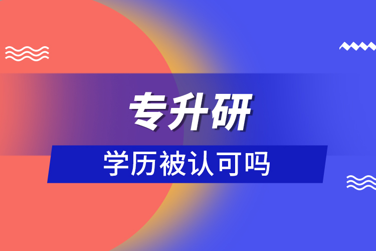 專升研學(xué)歷被認(rèn)可嗎