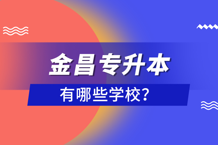 金昌專升本有哪些學校？