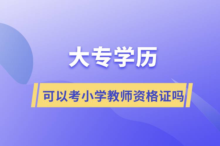 大專學(xué)歷可以考小學(xué)教師資格證嗎?