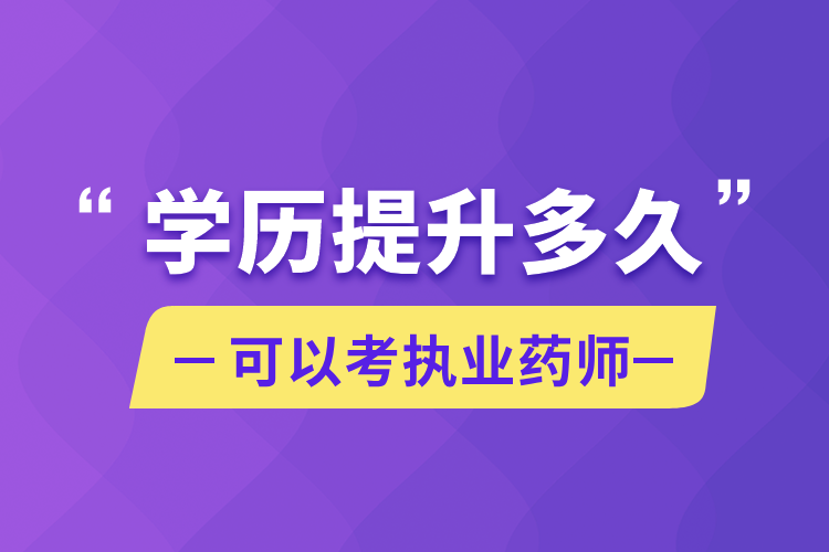 學(xué)歷提升多久可以考執(zhí)業(yè)藥師