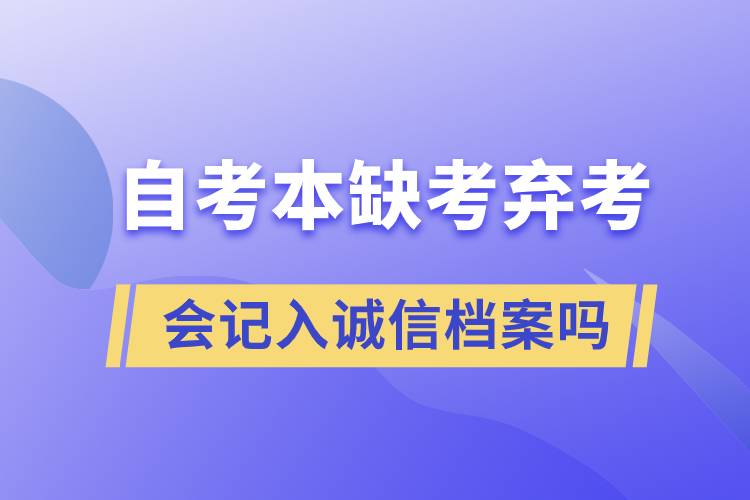 自考本缺考棄考會(huì)記入誠(chéng)信檔案嗎