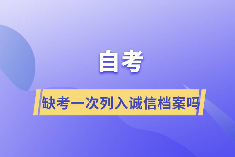 自考缺考一次列入誠(chéng)信檔案嗎