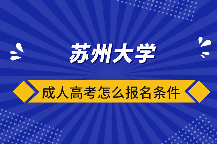 蘇州大學(xué)成人高考怎么報名條件