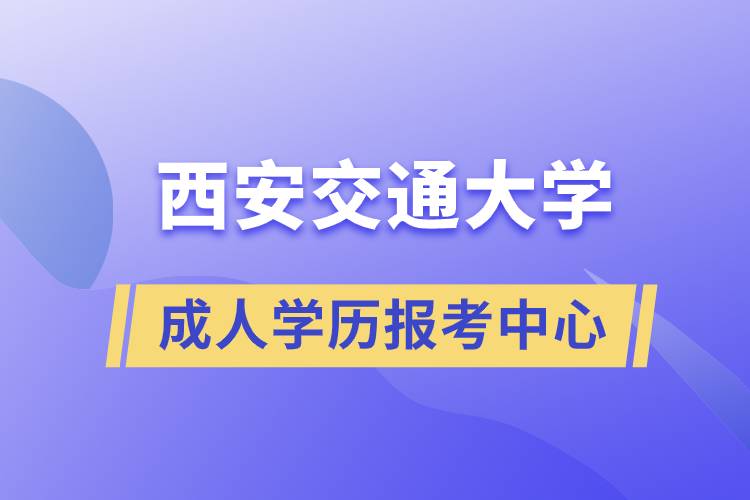 西安交通大學(xué)成人學(xué)歷報考中心