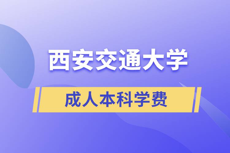 西安交通大學(xué)成人本科學(xué)費