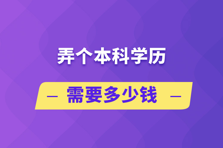 弄個(gè)本科學(xué)歷需要多少錢