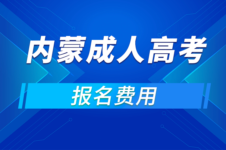 2021年內(nèi)蒙古成人高考報名費(fèi)用