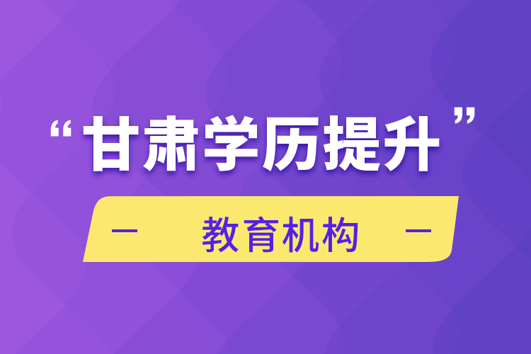 甘肅學歷提升教育機構(gòu)