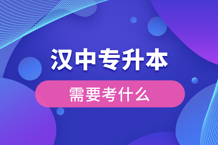 漢中專(zhuān)升本需要考什么？