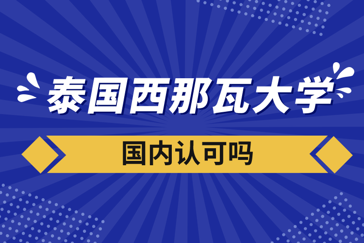 泰國西那瓦大學(xué)國內(nèi)認(rèn)可嗎