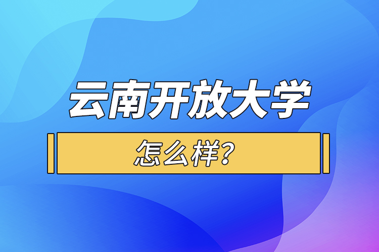 云南開放大學(xué)怎么樣？