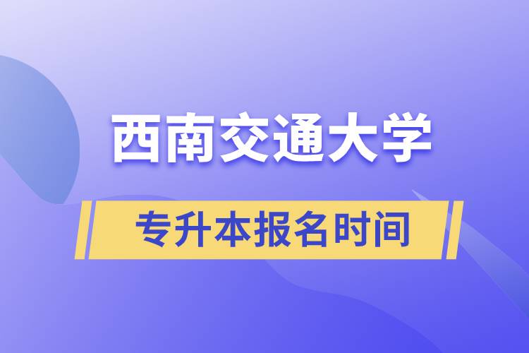 西南交通大學專升本報名時間