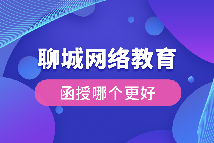 聊城網(wǎng)絡(luò)教育與函授哪個更好？