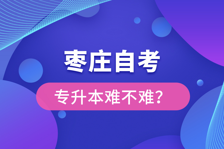 棗莊自考專升本難不難？