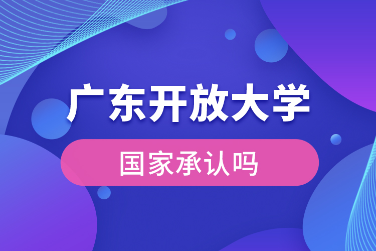 廣東開放大學(xué)國家承認學(xué)歷嗎？