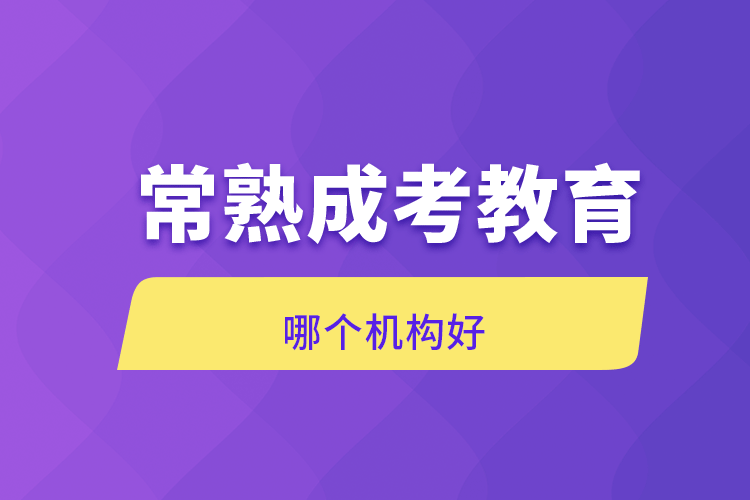 常熟成考教育哪個機(jī)構(gòu)好