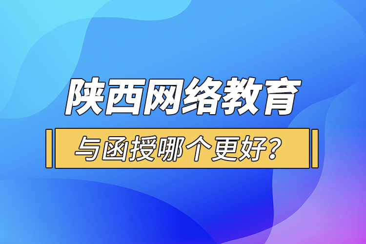 陜西網(wǎng)絡(luò)教育與函授哪個(gè)更好？