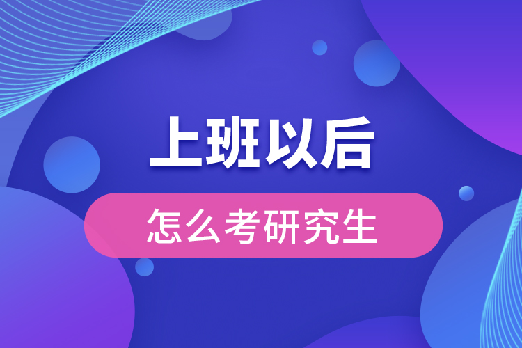 上班以后怎么考研究生