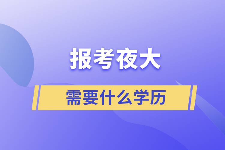 報考夜大需要什么學(xué)歷