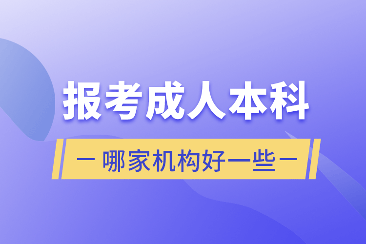 報(bào)考成人本科哪家機(jī)構(gòu)好一些