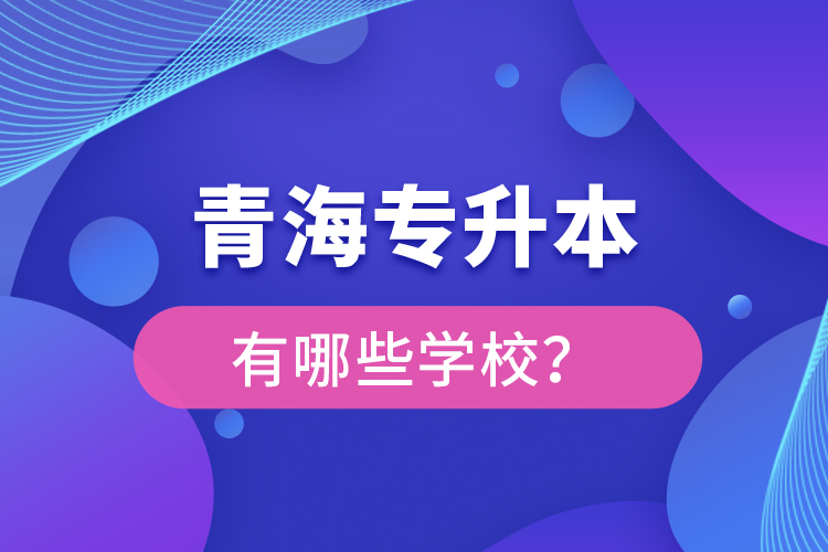 青海專升本有哪些學(xué)校？