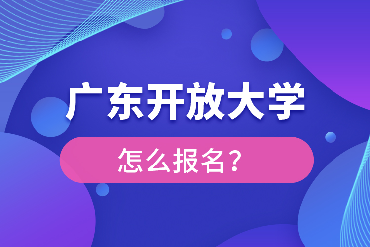 廣東開(kāi)放大學(xué)怎么報(bào)名？