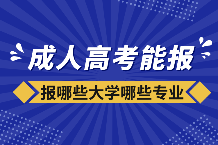 成人高考能報(bào)哪些大學(xué)哪些專業(yè)