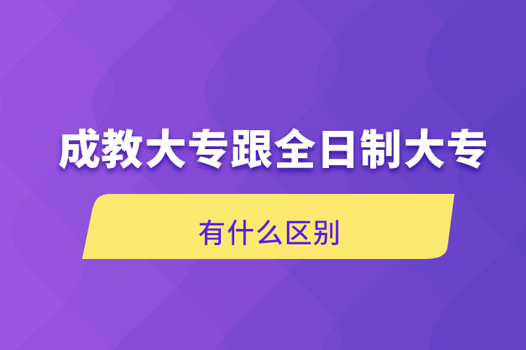 成教大專跟全日制大專有什么區(qū)別