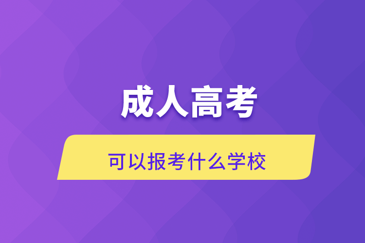 成人高考可以報(bào)考什么學(xué)校