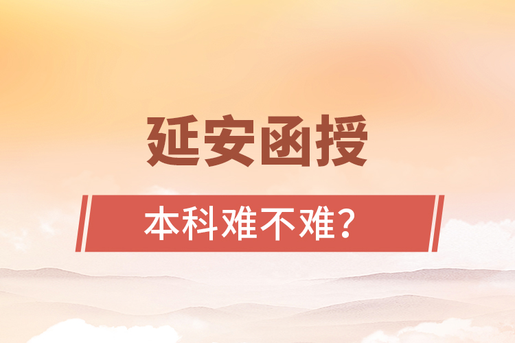 延安函授本科難不難？