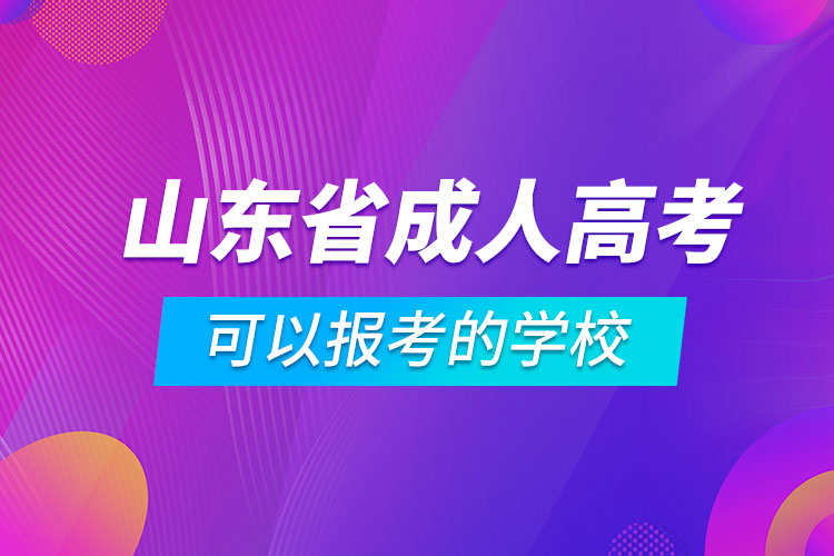 山東省成人高考可以報考的學(xué)校