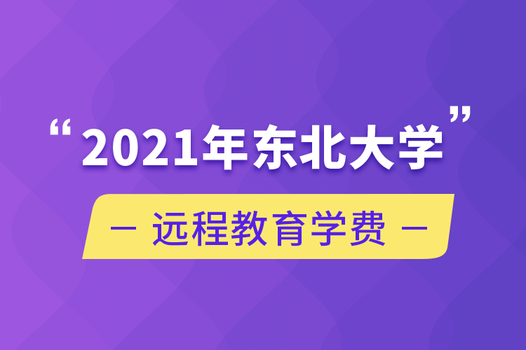 2021年東北大學(xué)遠(yuǎn)程教育學(xué)費(fèi)