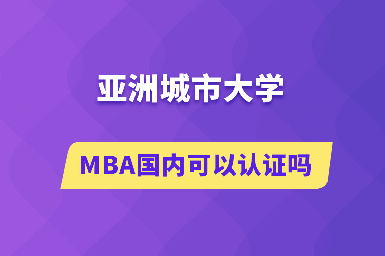 亞洲城市大學(xué)MBA國內(nèi)可以認證嗎