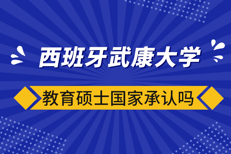 西班牙武康大學(xué)教育碩士國(guó)家承認(rèn)嗎